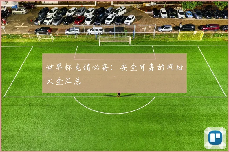 世界杯竞猜必备：安全可靠的网址大全汇总